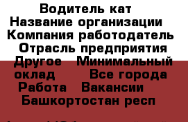 Водитель кат › Название организации ­ Компания-работодатель › Отрасль предприятия ­ Другое › Минимальный оклад ­ 1 - Все города Работа » Вакансии   . Башкортостан респ.